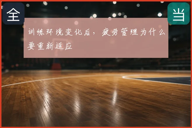 训练环境变化后，疲劳管理为什么要重新适应