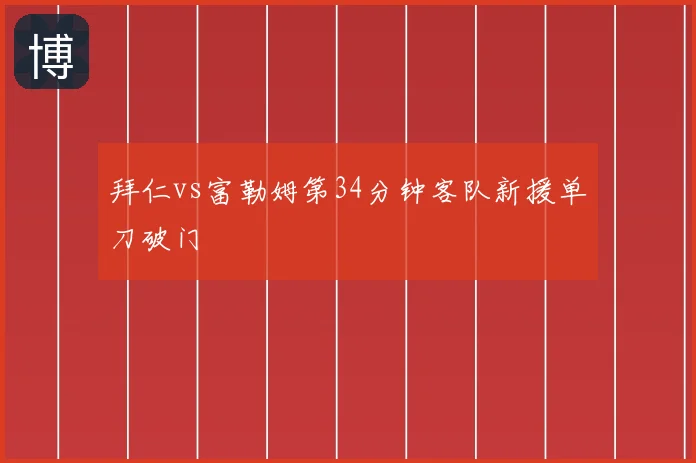 拜仁vs富勒姆第34分钟客队新援单刀破门