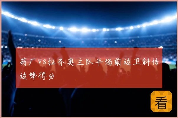 药厂vs拉齐奥主队半场前边卫斜传边锋得分