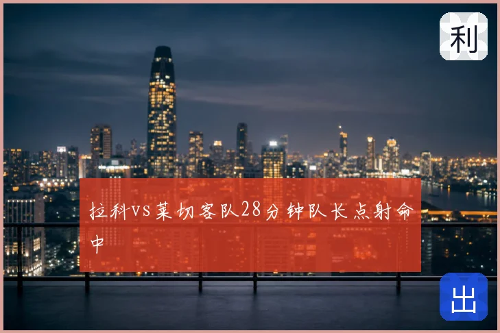 拉科vs莱切客队28分钟队长点射命中