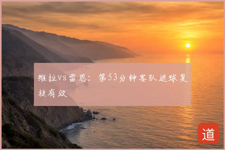 维拉vs雷恩:第53分钟客队进球复核有效