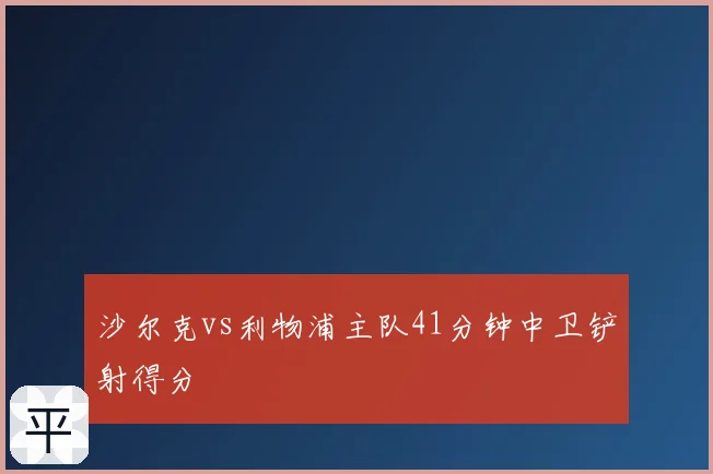 沙尔克vs利物浦主队41分钟中卫铲射得分