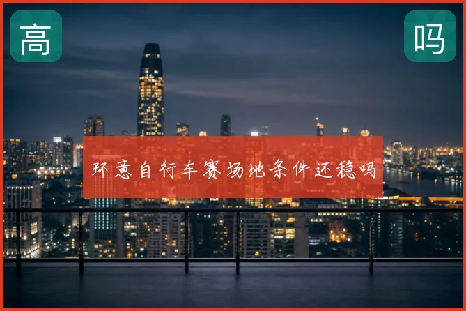 环意自行车赛场地条件还稳吗